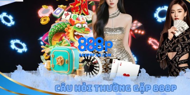 888P - 888P.COM Trang Chủ Chính Thức 2026 | Đăng Ký +888K 22 FAQ – Câu hỏi thường gặp tại trang chủ 888P